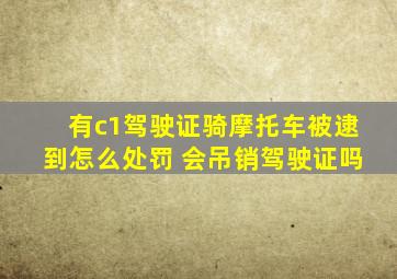 有c1驾驶证骑摩托车被逮到怎么处罚 会吊销驾驶证吗